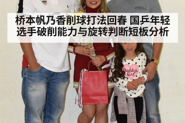 桥本帆乃香削球打法回春 国乒年轻选手破削能力与旋转判断短板分析