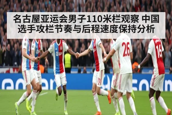 名古屋亚运会男子110米栏观察 中国选手攻栏节奏与后程速度保持分析