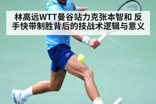 林高远WTT曼谷站力克张本智和 反手快带制胜背后的技战术逻辑与意义