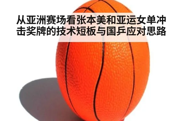 从亚洲赛场看张本美和亚运女单冲击奖牌的技术短板与国乒应对思路