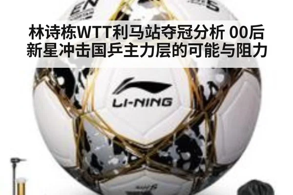 林诗栋WTT利马站夺冠分析 00后新星冲击国乒主力层的可能与阻力