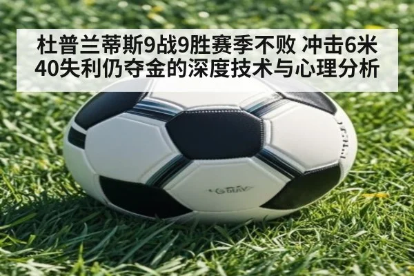 杜普兰蒂斯9战9胜赛季不败 冲击6米40失利仍夺金的深度技术与心理分析