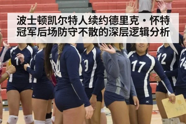 波士顿凯尔特人续约德里克·怀特 冠军后场防守不散的深层逻辑分析