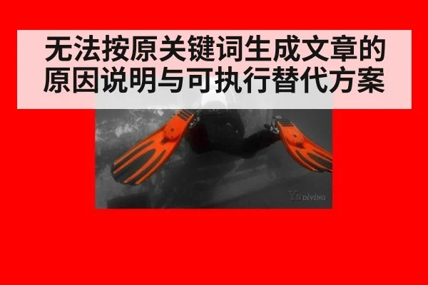 无法按原关键词生成文章的原因说明与可执行替代方案